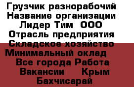 Грузчик-разнорабочий › Название организации ­ Лидер Тим, ООО › Отрасль предприятия ­ Складское хозяйство › Минимальный оклад ­ 1 - Все города Работа » Вакансии   . Крым,Бахчисарай